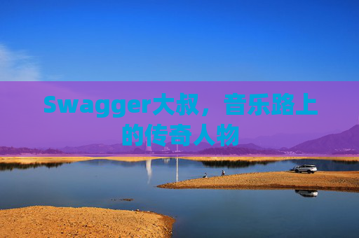 Swagger大叔，音乐路上的传奇人物