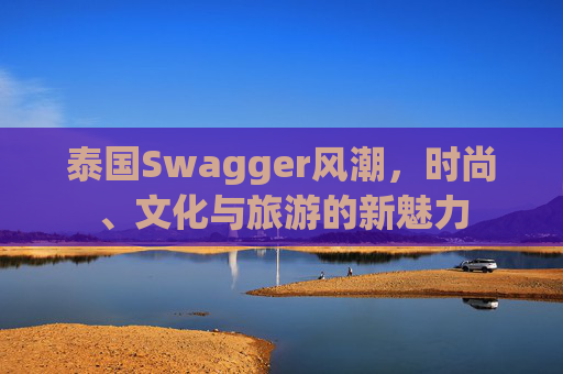 泰国Swagger风潮，时尚、文化与旅游的新魅力